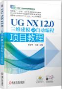 UG NX 12.0三维建模及自动编程项目教程 